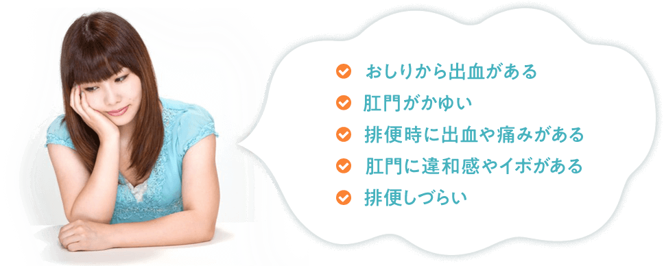 ✔おしりから出血がある ✔肛門がかゆい ✔排便時に出血や痛みがある ✔肛門に違和感やイボがある ✔排便しづらい